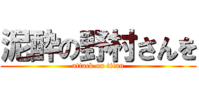 泥酔の野村さんを (attack on titan)