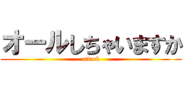 オールしちゃいますか (attack)