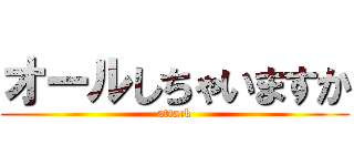 オールしちゃいますか (attack)