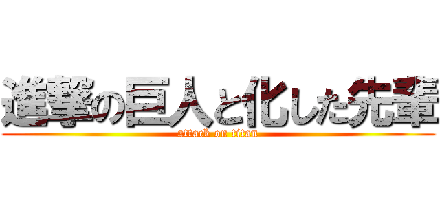 進撃の巨人と化した先輩 (attack on titan)