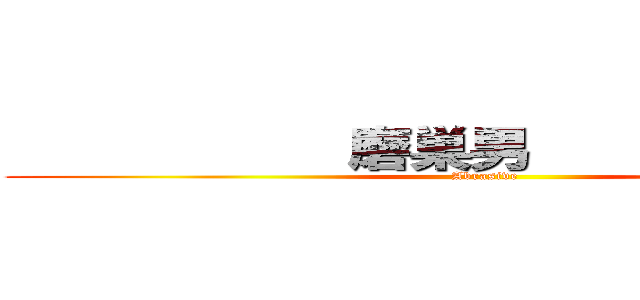            磨巣男               (Abrasive)