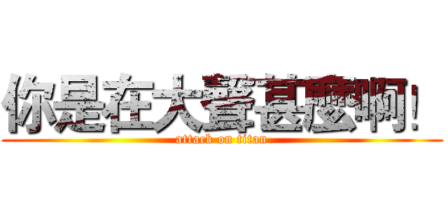 你是在大聲甚麼啊！ (attack on titan)