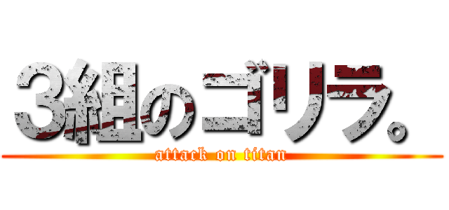 ３組のゴリラ。 (attack on titan)