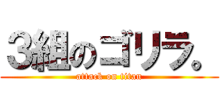 ３組のゴリラ。 (attack on titan)