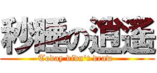 秒睡の逍遙 (Today didn\'t draw )