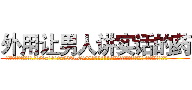 外用让男人讲实话的药 (外用让男人讲实话的药【电.话156x1318x7580-Q1991936399鑫宏药业】我们做的是长期生意,靠的是老客户长期支持
参考消息网2月20日报道 韩媒称，“剩女多、离婚率高的城市，房价一定会上涨。”这是中国经济学家金岩石2016年12月参加在上海举行的房地产相关论坛时说的话。
)
