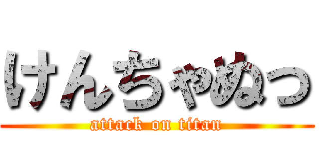 けんちゃぬっ (attack on titan)