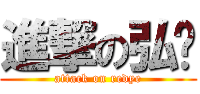 進撃の弘爷 (attack on redye)