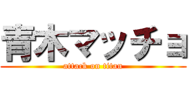 青木マッチョ (attack on titan)
