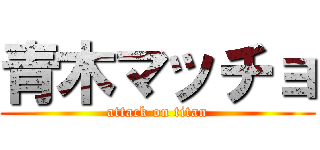 青木マッチョ (attack on titan)