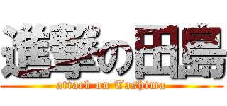 進撃の田島 (attack on Tashima)