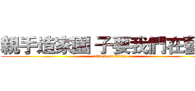 親手造家園 子要我們在藝起 (attack on titan)