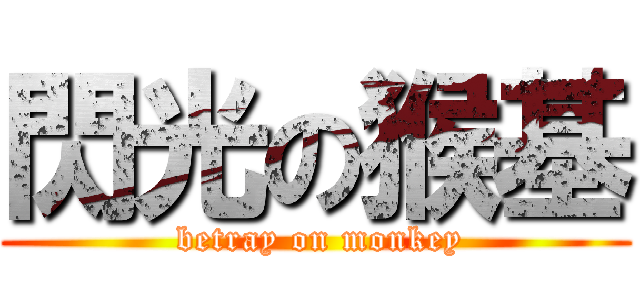 閃光の猴基 ( betray on monkey)