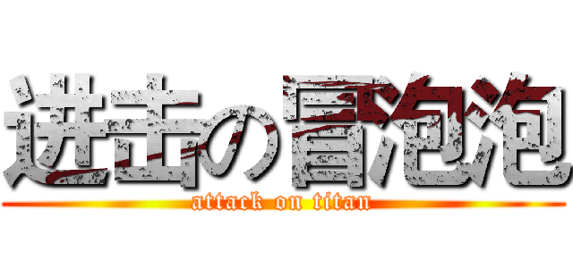 进击の冒泡泡 (attack on titan)