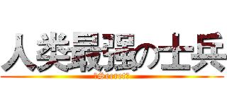 人类最强の士兵 (！Secret！)