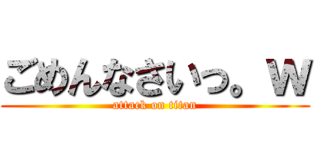 ごめんなさいっ。ｗ (attack on titan)