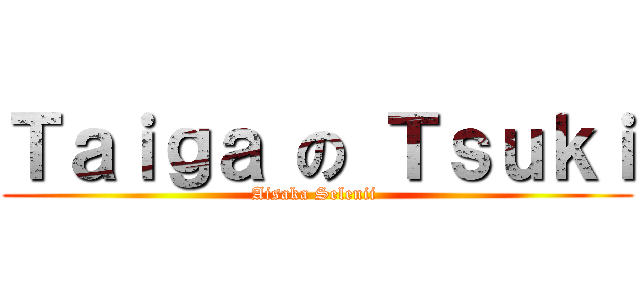 Ｔａｉｇａ の Ｔｓｕｋｉ (Aisaka Selenii )