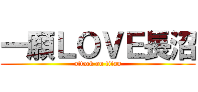 一願ＬＯＶＥ長沼 (attack on titan)
