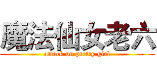 魔法仙女老六 (attack on pretty girl)
