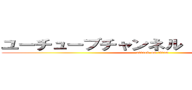 ユーチューブチャンネル「ヤヴァイ」シロ (attack on titan)