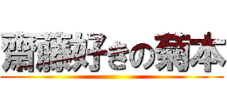 齋藤好きの菊本 ()