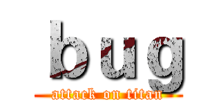 ｂｕｇ (attack on titan)