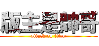版主是帥哥 (attack on titan)