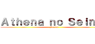 Ａｔｈｅｎａ ｎｏ Ｓｅｉｎｔｏ (Fansub)