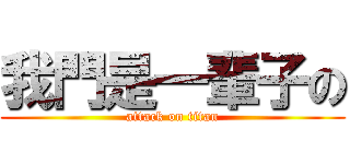 我門是一輩子の (attack on titan)