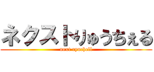 ネクストりゅうちぇる (next ryuchell)