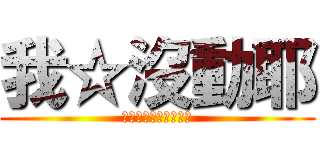 我☆沒動耶 (ｈａｈａｈａｈａｈａ)