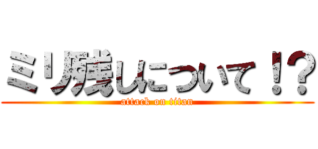 ミリ残しについて！？ (attack on titan)
