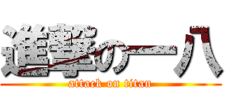 進撃の一八 (attack on titan)