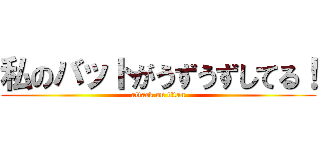 私のバットがうずうずしてる！ (attack on titan)
