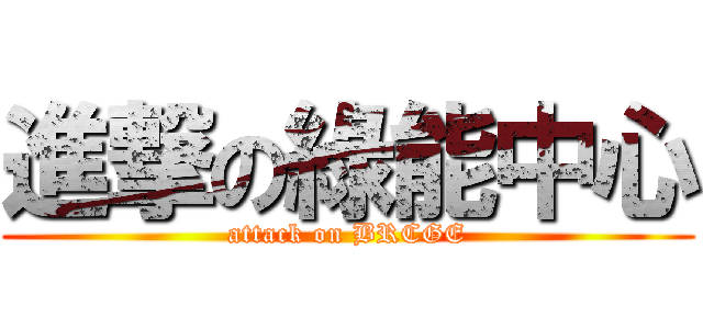進撃の綠能中心 (attack on BRCGE)
