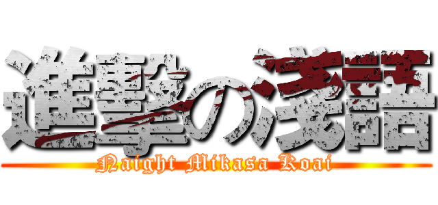 進擊の淺語 (Naight Mikasa Koai)