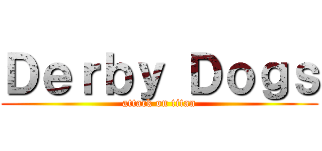 Ｄｅｒｂｙ Ｄｏｇｓ (attack on titan)