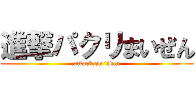 進撃パクリまいぜん (attack on titan)