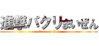 進撃パクリまいぜん (attack on titan)