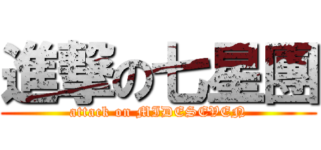 進撃の七星團 (attack on MIDESEVEN)