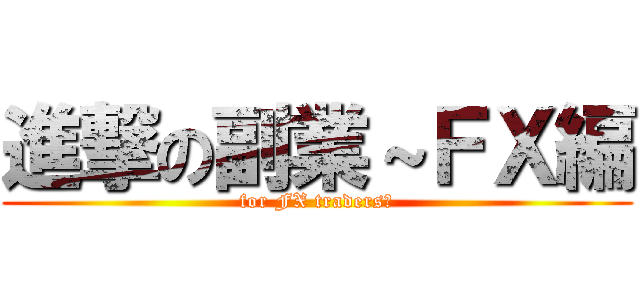 進撃の副業～ＦＸ編 (for FX traders　)