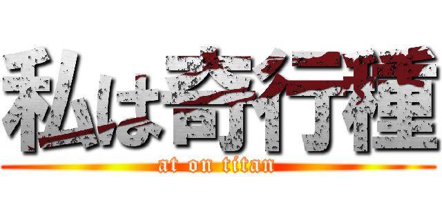 私は奇行種 (at on titan)