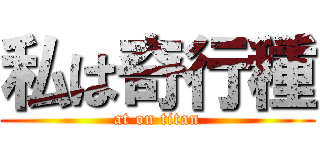 私は奇行種 (at on titan)