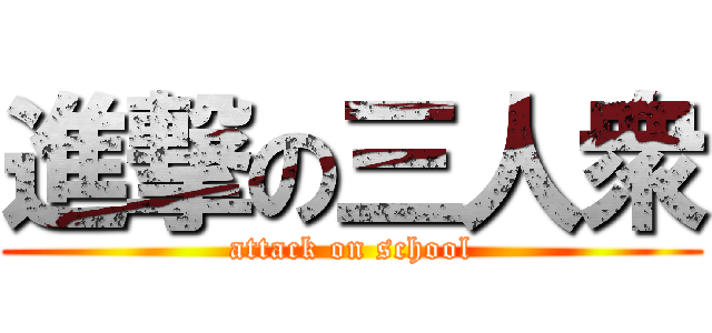 進撃の三人衆 (attack on school)
