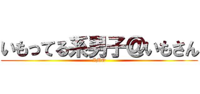 いもってる系男子＠いもさん (IMO)