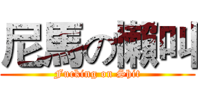 尼馬の懶叫 (Fucking on Shit)