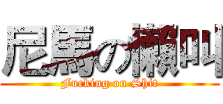 尼馬の懶叫 (Fucking on Shit)