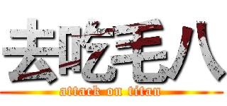 去吃毛八 (attack on titan)