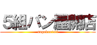 ５組パン屋開店 (sugokuoisii)