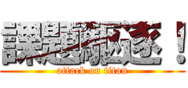 課題駆逐！ (attack on titan)